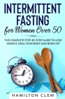 Intermittent Fasting for Women Over 50: The Complete Step-By-Step Guide to Lose Weight, Heal your Body and Burn Fat Cover Image