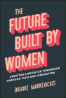 The Future Built by Women: Creating a Brighter Tomorrow Through Tech and Innovation By Brooke Markevicius Cover Image