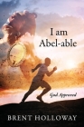 I am Abel-able: God Approved By Brent Holloway Cover Image
