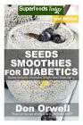 Seeds Smoothies for Diabetics: Over 40 Seeds Smoothies for Diabetics, Quick & Easy Gluten Free Low Cholesterol Whole Foods Blender Recipes full of An By Don Orwell Cover Image