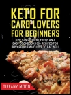 Keto for Carb Lovers for Beginners: The 5-Ingredient Fresh and Easy Cookbook: 100+ Recipes for Busy People Who Love to Eat Well: 100+ Recipes For Busy By Tiffany Moon Cover Image