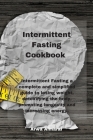 Intermittent Fasting Cookbook: Intermittent Fasting a complete and simplified guide to losing weight, detoxifying the body, promoting longevity and i Cover Image