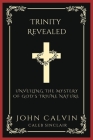 Trinity Revealed: Unveiling the Mystery of God's Triune Nature (Grapevine Press) By John Calvin, Caleb Sinclair Cover Image