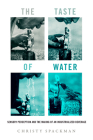 The Taste of Water: Sensory Perception and the Making of an Industrialized Beverage (Critical Environments: Nature, Science, and Politics #15) By Christy Spackman Cover Image