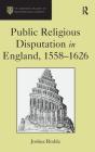 Public Religious Disputation in England, 1558-1626 (St Andrews Studies in Reformation History) By Joshua Rodda Cover Image