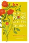 How the Rose Got Its Thorns: And Other Botanical Stories By Andrew Ormerod Cover Image