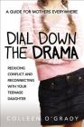 Dial Down the Drama: Reducing Conflict and Reconnecting with Your Teenage Daughter--A Guide for Mothers Everywhere By Colleen O'Grady Cover Image