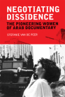 Negotiating Dissidence: The Pioneering Women of Arab Documentary By Stefanie Van de Peer Cover Image