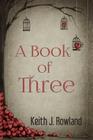 A book of Three By Keith J. Rowland Cover Image