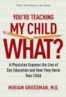 You're Teaching My Child What?: A Physician Exposes the Lies of Sex Education and How They Harm Your Child By Miriam Grossman, M.D. Cover Image