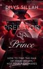 Predator or Prince: How to Find the Man of Your Dreams, Not Your Nightmares By Dilys Sillah Cover Image