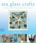 Sea Glass Crafts: Find, Collect, & Craft More Than 20 Projects Using the Ocean's Treasures By Rebecca Ruger-Wightman Cover Image