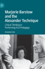 Marjorie Barstow and the Alexander Technique: Critical Thinking in Performing Arts Pedagogy By Amanda Cole Cover Image