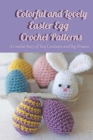 Colorful and Lovely Easter Egg Crochet Patterns: A Crochet Story of Tiny Creatures and Big Dreams: World of Crochet - Seriously Cute Crochet Cover Image