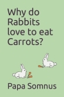 Why do Rabbits love to eat Carrots? By Papa Somnus Cover Image