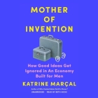 Mother of Invention Lib/E: How Good Ideas Get Ignored in an Economy Built for Men By Katrine Marçal, Alex Fleming (Translator), Beth Hicks (Read by) Cover Image