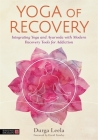 Yoga of Recovery: Integrating Yoga and Ayurveda with Modern Recovery Tools for Addiction By Durga Leela, David Frawley (Foreword by) Cover Image