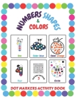 Dot Markers Activity Book: Shapes Numbers Colors: Do a Dot Easy Guided Big Dots for Toddlers and Kids Ages 1-3 2-4 3-5 By Sophie Bergenson Cover Image