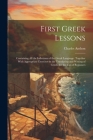 First Greek Lessons: Containing All the Inflexions of the Greek Language. Together With Appropriate Exercises in the Translating and Writin Cover Image