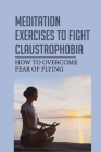 Meditation Exercises To Fight Claustrophobia: How To Overcome Fear Of Flying: Flight Phobia By Marietta Bevans Cover Image
