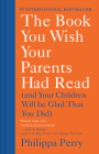 The Book You Wish Your Parents Had Read: (And Your Children Will Be Glad That You Did) By Philippa Perry Cover Image