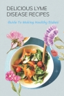 Delicious Lyme Disease Recipes: Guide To Making Healthy Dishes: Foods Of Lyme Disease Recipes Cover Image