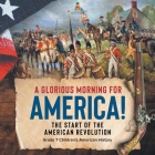 A Glorious Morning for America! The Start of the American Revolution Grade 7 Children's American History By Baby Professor Cover Image