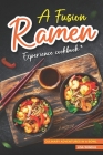 A Fusion Ramen Experience Cookbook: Culinary Adventures in a Bowl Cover Image
