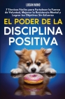 El Poder de la Disciplina Positiva: 7 Técnicas Fáciles para Fortalecer la Fuerza de Voluntad, Mejorar la Resistencia Mental y Lograr tus Objetivos Sin By Logan Mind Cover Image