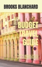 Budget Travel Guide: A Comprehensive Travel Handbook for a Memorable Experience By Brooks Blanchard Cover Image