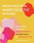 Break Free from Narcissistic Mothers: A Step-by-Step Workbook for Ending Toxic Behavior, Setting Boundaries, and Reclaiming Your Life By Hannah Alderete Cover Image
