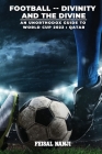 Football -- Divinity and the Divine: (An unofficial guide to the World Cup: Qatar 2022) By Feisal Nanji Cover Image