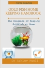 Gold Fish Home Keeping Handbook: The Elegance of Keeping Goldfish at Home By Ashley Ruell Cover Image