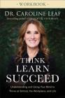 Think, Learn, Succeed Workbook: Understanding and Using Your Mind to Thrive at School, the Workplace, and Life By Caroline Leaf Cover Image