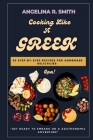 Cooking Like A Greek: 30 Step-by-Step Recipes for Homemade Delicacies. By Angelina R. Smith Cover Image