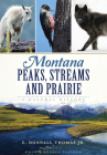 Montana Peaks, Streams and Prairie:: A Natural History By E. Donnall Thomas Jr, Doug Peacock (Foreword by), Andrea Peacock (Foreword by) Cover Image
