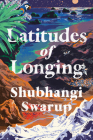 Latitudes of Longing: A Novel By Shubhangi Swarup Cover Image