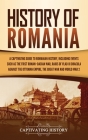 History of Romania: A Captivating Guide to Romanian History, Including Events Such as the First Roman-Dacian War, Raids of Vlad III Dracul By Captivating History Cover Image