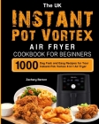 The UK Instant Pot Vortex Air Fryer Cookbook For Beginners: 1000-Day Fast and Easy Recipes for Your Instant Pot Vortex 4-in-1 Air Fryer By Zachary Barton Cover Image