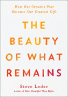 The Beauty of What Remains: How Our Greatest Fear Becomes Our Greatest Gift By Steve Leder Cover Image