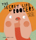 The Secret Life of Boogers: All the Amazing Facts That Make Your Snot Spectacular Cover Image