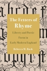 The Fetters of Rhyme: Liberty and Poetic Form in Early Modern England By Rebecca M. Rush Cover Image