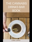 The Cannabis Drinks Bar Book: How to Make THC and CBD Smoothies, Cocktail And Tea and Their Benefits By Lora Lewis Cover Image