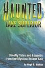 Haunted Lake Superior: Ghostly Tales and Legends from the Mystical Inland Sea By Hugh E. Bishop Cover Image