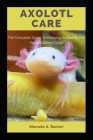 Axolotl Care: The Complete Guide To Keeping Axololt As Pet: Axolotl Caring Guide By Marcela A. Ranieri Cover Image