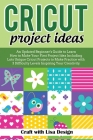 Cricut Project Ideas: An Updated Beginner's Guide to Learn How to Make Your First Project Including Lots Unique Cricut Ideas to Make Practic Cover Image