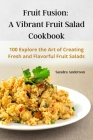 Fruit Fusion: A Vibrant Fruit Salad Cookbook By Sandra Anderson Cover Image