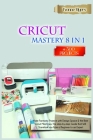 Cricut Mastery 8 in 1: Make Fantastic Projects with Design Space & the Best Cricut Machines. The Step-by-Step Guide that Will Transform You F Cover Image