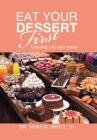 Eat Your Dessert First: Enjoying Life with Jesus By III White, Samuel Cover Image