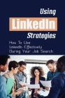 Using LinkedIn Strategies: How To Use LinkedIn Effectively During Your Job Search: Linkedin Jobs For Freshers By Jess Coatley Cover Image